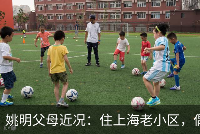 姚明父母近况：住上海老小区，偶尔回苏州探亲，儿子大姚很孝顺