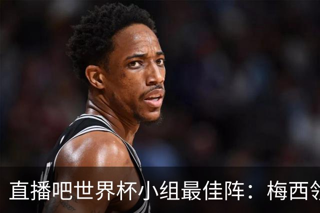 直播吧世界杯小组最佳阵：梅西领衔，姆巴佩 登贝莱 沃齐尼亚入选