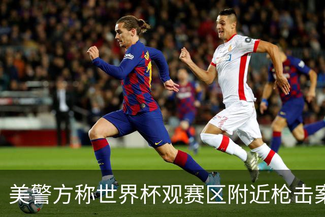 美警方称世界杯观赛区附近枪击案系孤立事件
