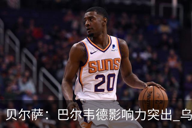 贝尔萨：巴尔韦德影响力突出 乌拉圭的打法是控制球权并向前进攻